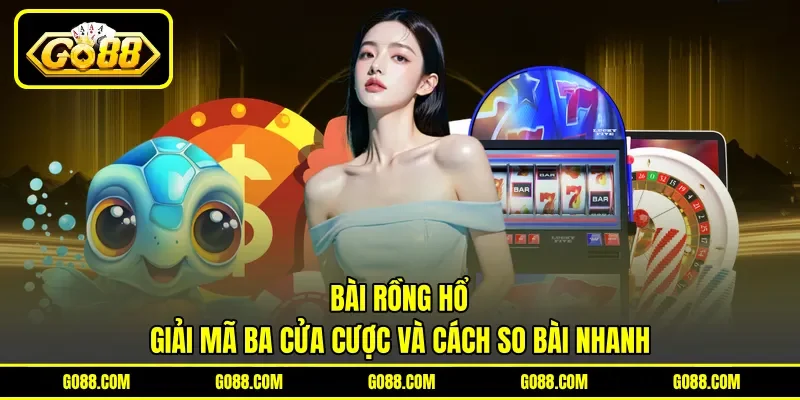 Bài Rồng Hổ - Giải Mã Ba Cửa Cược Và Cách So Bài Nhanh