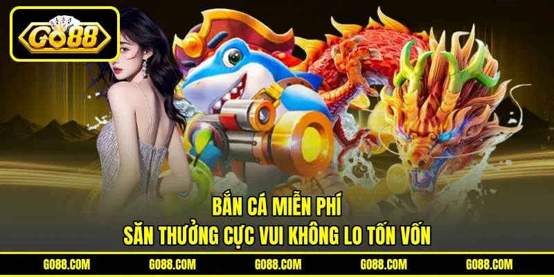 Bắn Cá Miễn Phí - Săn Thưởng Cực Vui Không Lo Tốn Vốn