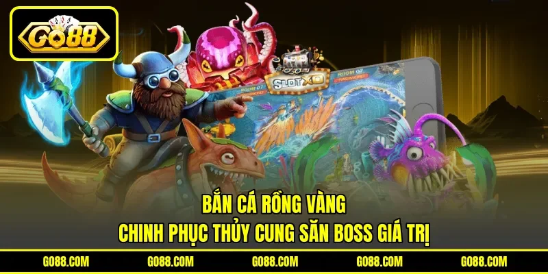 Bắn Cá Rồng Vàng - Chinh Phục Thủy Cung Săn Boss Giá Trị