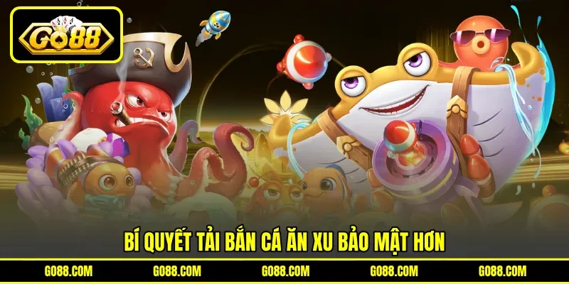 Bí quyết tải bắn cá ăn xu&nbsp;bảo mật hơn