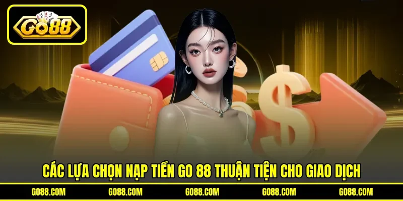 Các lựa chọn nạp tiền GO 88 thuận tiện cho giao dịch Các lựa chọn nạp tiền GO 88 thuận tiện cho giao dịch