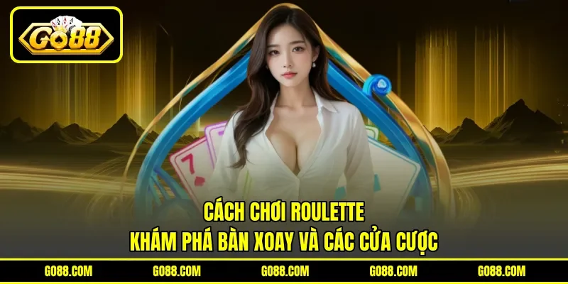 Cách Chơi Roulette - Khám Phá Bàn Xoay Và Các Cửa Cược