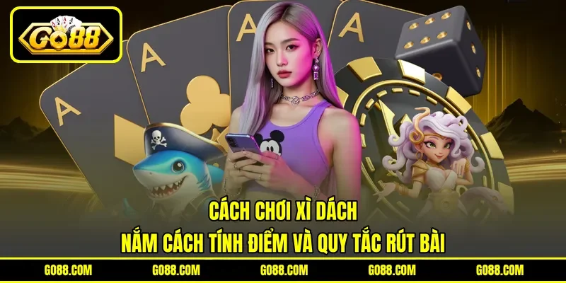 Cách Chơi Xì Dách - Nắm Cách Tính Điểm Và Quy Tắc Rút Bài