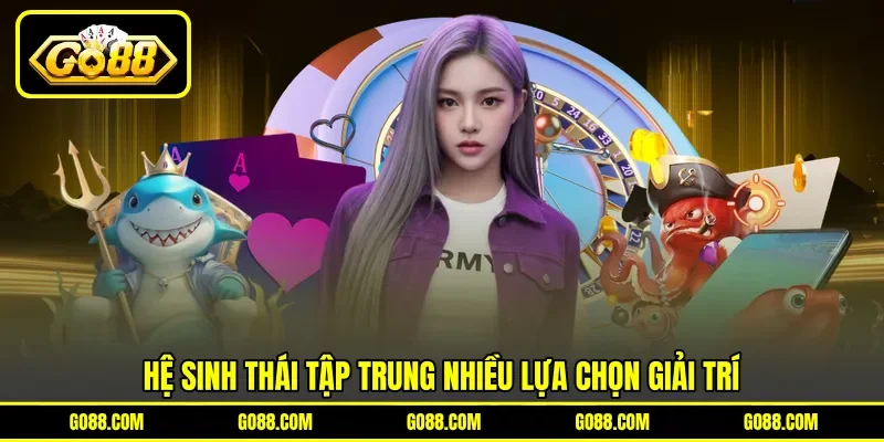 Hệ sinh thái tập trung nhiều lựa chọn giải trí