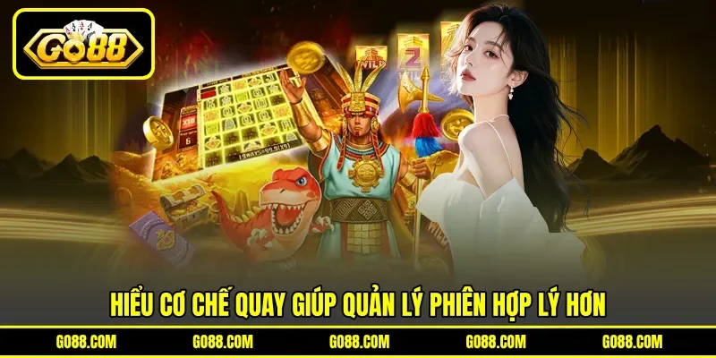 Hiểu cơ chế quay giúp quản lý phiên hợp lý hơn Hiểu cơ chế quay giúp quản lý phiên hợp lý hơn