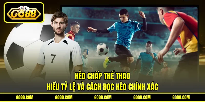 Kèo Chấp Thể Thao - Hiểu Tỷ Lệ Và Cách Đọc Kèo Chính Xác