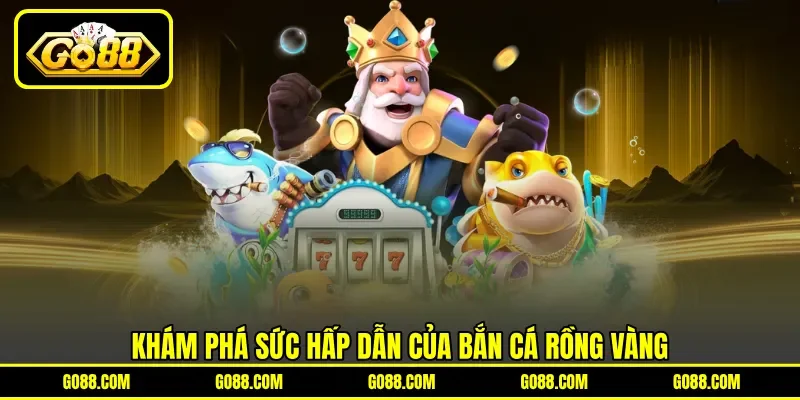 Khám phá sức hấp dẫn của bắn cá rồng vàng Khám phá sức hấp dẫn của bắn cá rồng vàng