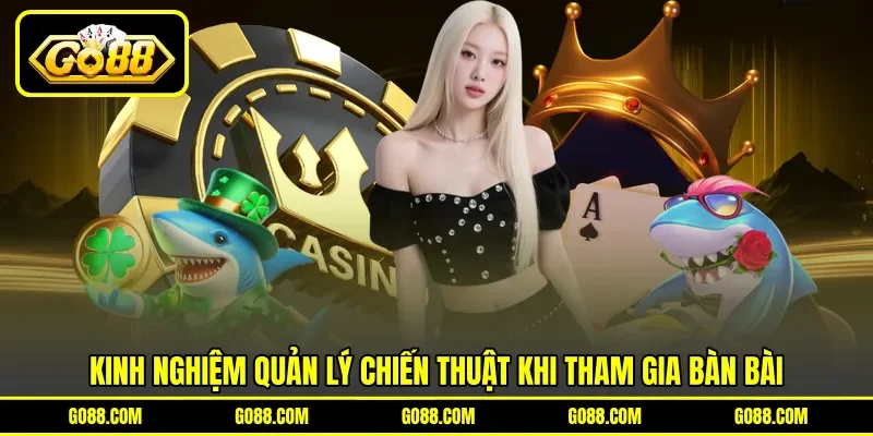 Kinh nghiệm quản lý chiến thuật khi tham gia bàn bài Kinh nghiệm quản lý chiến thuật khi tham gia bàn bài