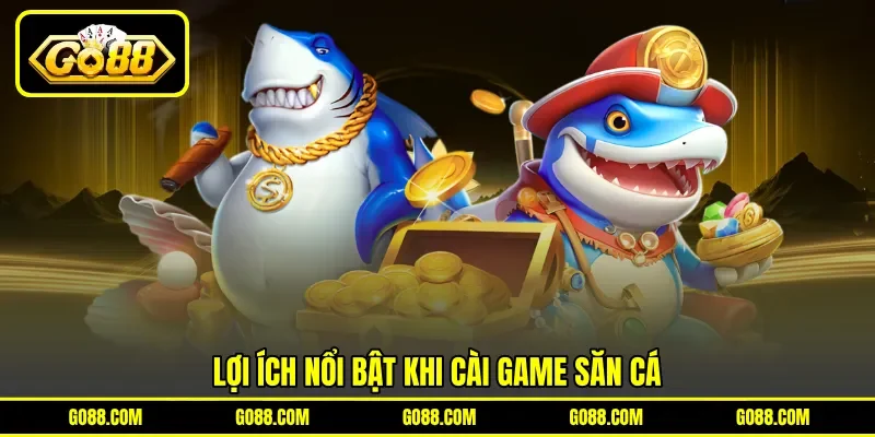 Lợi ích nổi bật khi cài game săn cá