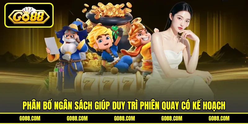 Phân bổ ngân sách giúp duy trì phiên quay có kế hoạch Phân bổ ngân sách giúp duy trì phiên quay có kế hoạch