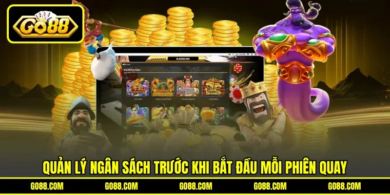 Quản lý ngân sách trước khi bắt đầu mỗi phiên quay Quản lý ngân sách trước khi bắt đầu mỗi phiên quay