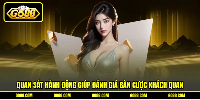 Quan sát hành động giúp đánh giá bàn cược khách quan Quan sát hành động giúp đánh giá bàn cược khách quan