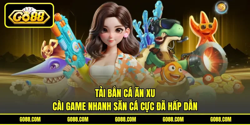 Tải Bắn Cá Ăn Xu - Cài Game Nhanh Săn Cá Cực Đã Hấp Dẫn