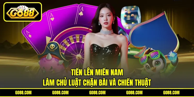 Tiến Lên Miền Nam - Làm Chủ Luật Chặn Bài Và Chiến Thuật