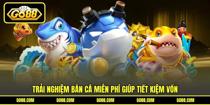 Trải nghiệm bắn cá miễn phí giúp tiết kiệm vốn Trải nghiệm bắn cá miễn phí giúp tiết kiệm vốn