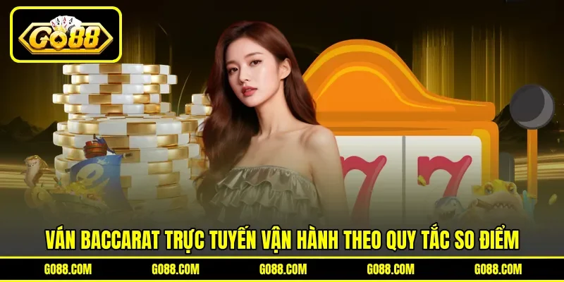 Ván Baccarat trực tuyến vận hành theo quy tắc so điểm